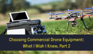 text which reads Choosing Commercial Drone Equipment: what I wish I knew, with a drone and other equipment in the background